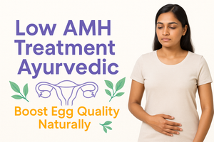 Low AMH Treatment Ayurvedic: Boost Egg Quality Naturally